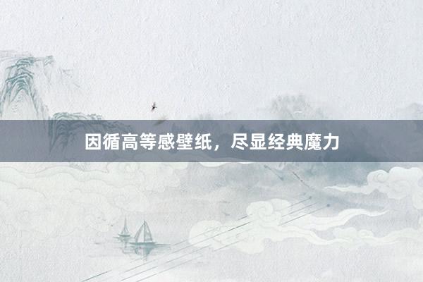 因循高等感壁纸，尽显经典魔力