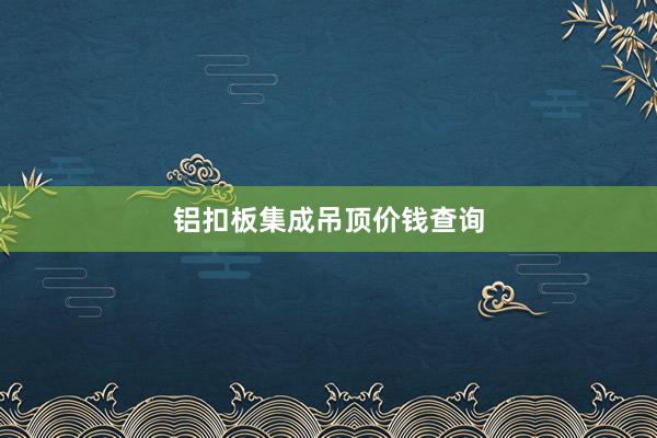铝扣板集成吊顶价钱查询