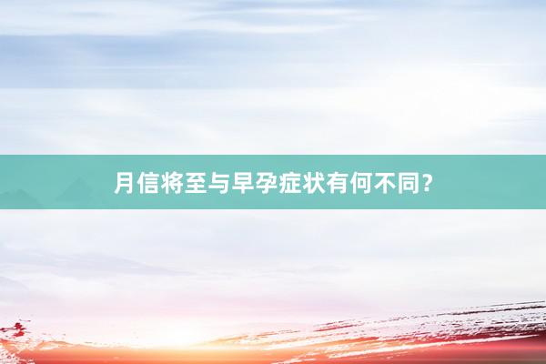 月信将至与早孕症状有何不同？