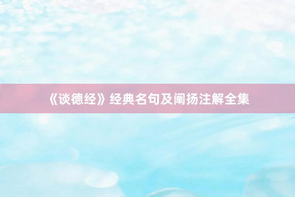 《谈德经》经典名句及阐扬注解全集