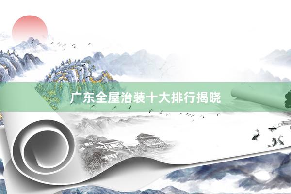 广东全屋治装十大排行揭晓