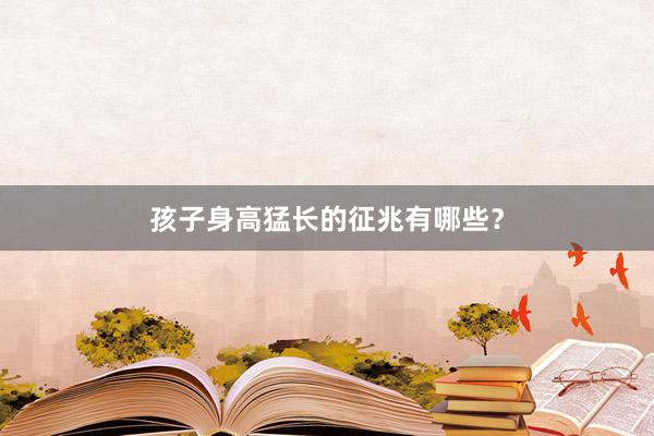 孩子身高猛长的征兆有哪些？