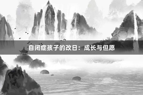 自闭症孩子的改日：成长与但愿