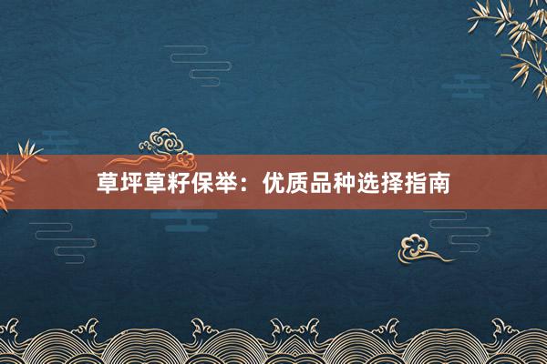 草坪草籽保举：优质品种选择指南