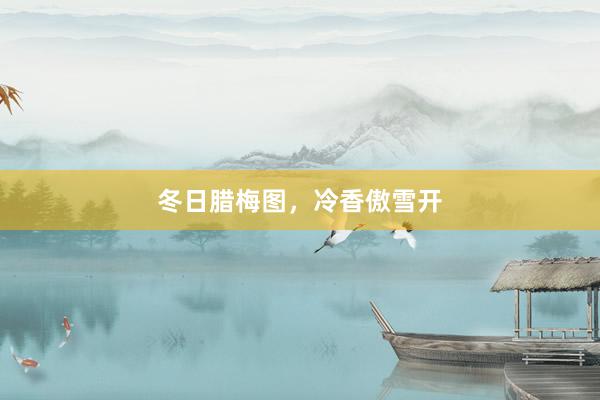 冬日腊梅图，冷香傲雪开