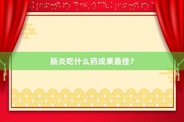 肠炎吃什么药成果最佳？