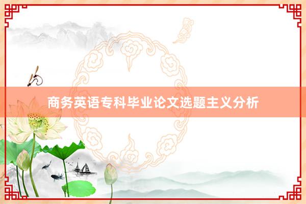 商务英语专科毕业论文选题主义分析