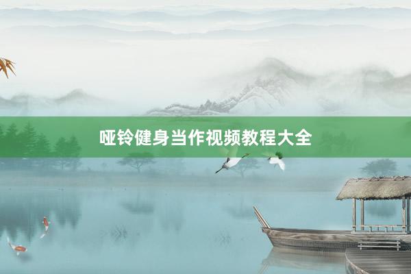 哑铃健身当作视频教程大全