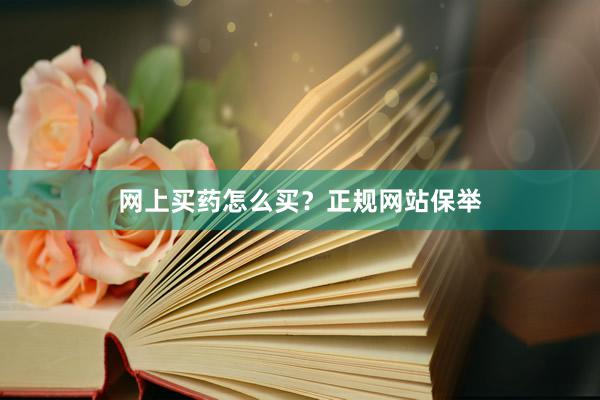 网上买药怎么买？正规网站保举